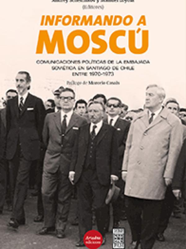 $ 18.000 CLP   Informando a Moscú. Comunicaciones políticas de la Embajada Soviética en Santiago de Chile entre 1970-1973
