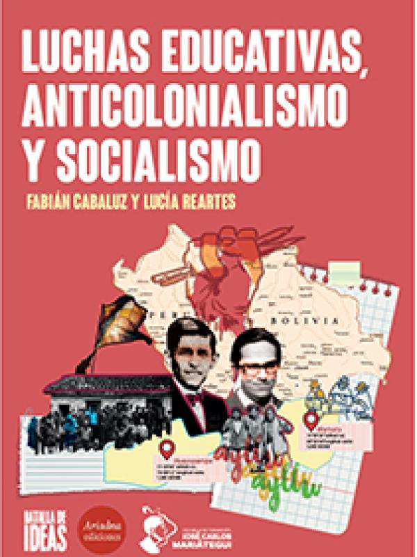 Luchas educativas, anticolonialismo y socialismo. Estudios en torno a Mariátegui, Zavaleta y las experiencias educativas de Huayopampa y Warisata